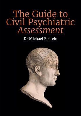 The Guide to Civil Psychiatric Assessment: A complete guide for psychiatrists and psychologists by Epstein, Michael