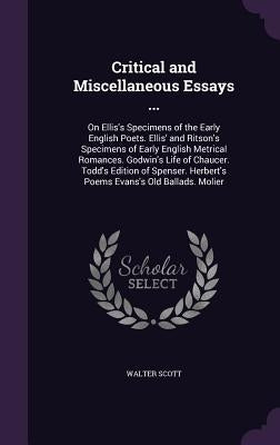 Critical and Miscellaneous Essays ...: On Ellis's Specimens of the Early English Poets. Ellis' and Ritson's Specimens of Early English Metrical Romanc by Scott, Walter