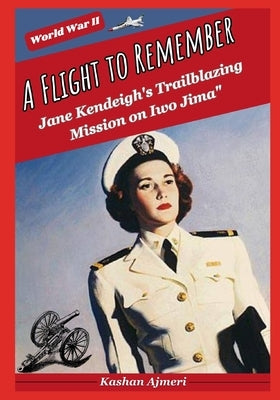 A Flight to Remember: Jane Kendeigh's Trailblazing Mission on Iwo Jima: World War II by Ajmeri, Kashan