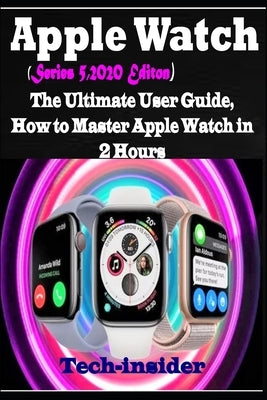 Apple Watch (Series 5, 2020 Edition): The Ultimate user Guide, How to master Apple watch in 2 Hours by Insider, Tech-