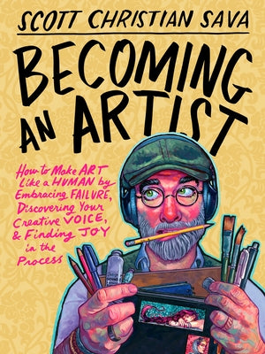 Becoming an Artist: How to Make Art Like a Human by Embracing Failure, Discovering Your Creative Voice, & Finding Joy in the Process by Sava, Scott Christian