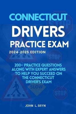 Connecticut Drivers Practice Exam: 200+ practice questions along with expert answers to help you succeed on the Connecticut driver's exam by L. Bryn, John