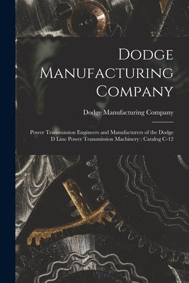 Dodge Manufacturing Company: Power Transmission Engineers and Manufacturers of the Dodge D Line Power Transmission Machinery: Catalog C-12 by Dodge Manufacturing Company