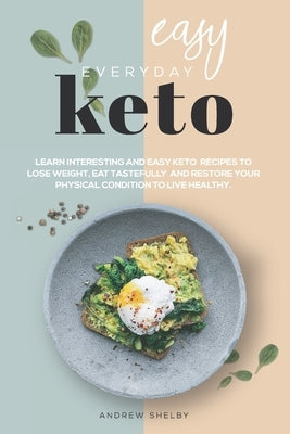 Easy Everyday Keto: Learn interesting and easy keto recipes, to eat tastefully, lose weight and restore your physical condition to live healthy by Moore, Benet