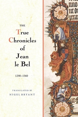 The True Chronicles of Jean Le Bel, 1290 - 1360 by Bel, Jean Le