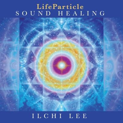 Lifeparticle Sound Healing by Lee, Ilchi