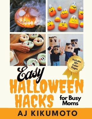 Easy Halloween Hacks for Busy Moms: Easy Halloween costumes, decorations, food, crafts, class parties, and more! by Kikumoto, Aj