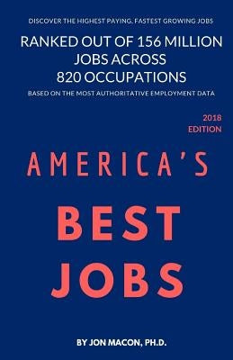 America's Best Jobs: Ranked Out of 156 Million Jobs Across 820 Occupations by Macon Ph. D., Jon