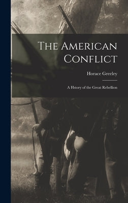 The American Conflict: A Hstory of the Great Rebellion by Greeley, Horace
