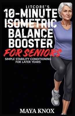 LitCore's 10-Minute Isometric Balance Booster for Seniors: Simple Stability Conditioning For Later Years by Knox, Maya