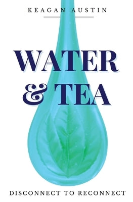 Water and Tea: Disconnect to Reconnect by Austin, Keagan