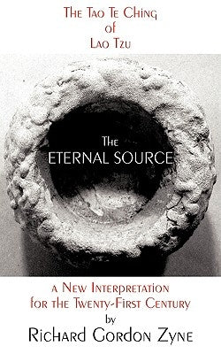 The Eternal Source: The Tao Te Ching of Lao Tzu, a new interpretation for the twenty-first century by Zyne, Richard Gordon