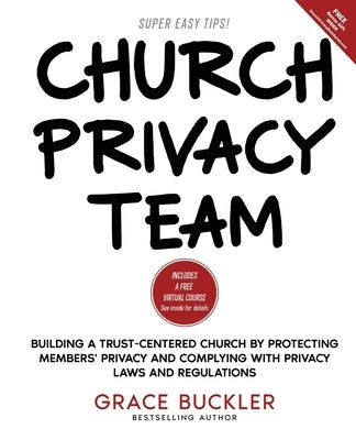 Church Privacy Team: Building a Trust-Centered Church by Protecting Members' Privacy and Complying with Privacy Laws and Regulations by Buckler, Grace