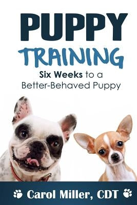 Puppy Training: Six Weeks to a Better-Behaved Puppy by Miller, Carol