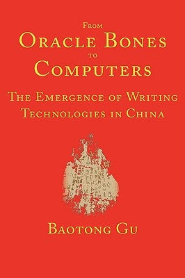 From Oracle Bones to Computers: The Emergence of Writing Technologies in China by Gu, Baotong