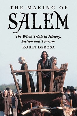 The Making of Salem: The Witch Trials in History, Fiction and Tourism by DeRosa, Robin