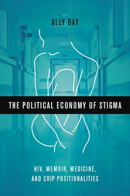 The Political Economy of Stigma: Hiv, Memoir, Medicine, and Crip Positionalities by Day, Allyson