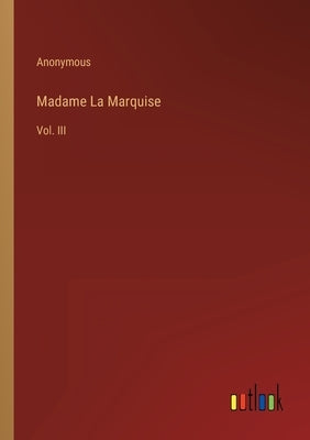 Madame La Marquise: Vol. III by Anonymous