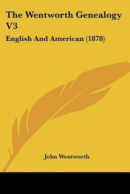The Wentworth Genealogy V3: English And American (1878) by Wentworth, John