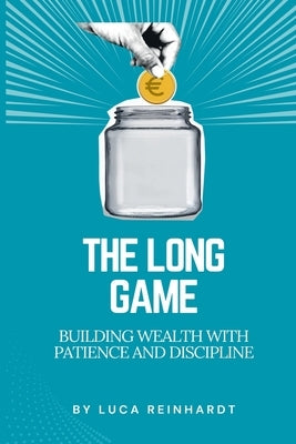 The Long Game: Building Wealth with Patience and Discipline by Reinhardt, Luca