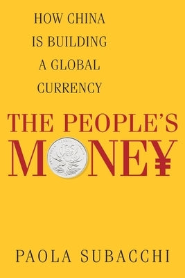 The Peopleâ (Tm)S Money: How China Is Building a Global Currency by Subacchi, Paola