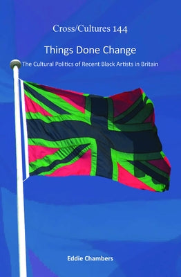 Things Done Change: The Cultural Politics of Recent Black Artists in Britain by Chambers, Eddie