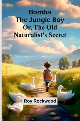 Bomba The Jungle Boy: Or, The Old Naturalist'S Secret by Rockwood, Roy