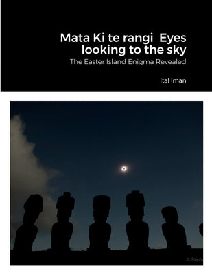 Mata Ki te rangi Eyes looking to the sky: The Easter Island Enigma Revealed by Iman, Ital
