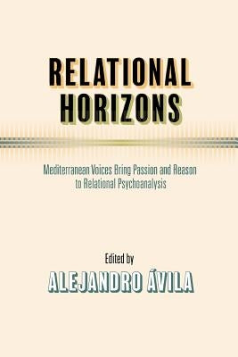 Relational Horizons: Mediterranean Voices Bring Passion and Reason to Relational Psychoanalysis by Avila, Alejandro