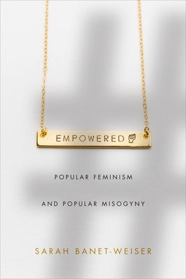 Empowered: Popular Feminism and Popular Misogyny by Banet-Weiser, Sarah
