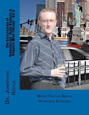 The Encyclopedia of Hypnotherapy, Stage Hypnosis & Complete Mind Therapy - Vol 2: More Truths About Hypnosis Exposed by Royle, Jonathan