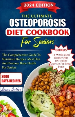 The Ultimate Osteoporosis Diet Cookbook For Seniors: The Comprehensive Guide To Nutritious Recipes, Meal Plan, And Promote Bone Health For Seniors by Butler, Leona Butler