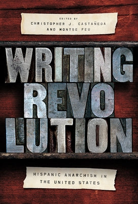Writing Revolution: Hispanic Anarchism in the United States by Castañeda, Christopher J.