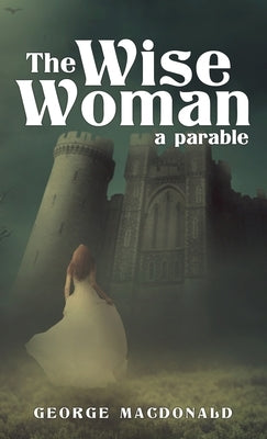 The Wise Woman: A Parable by MacDonald, George