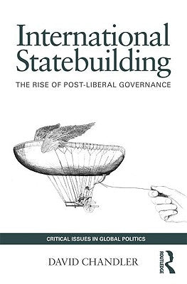 International Statebuilding: The Rise of Post-Liberal Governance by Chandler, David