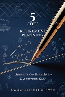 5 Steps to Retirement Planning: Actions You Can Take to Achieve Your Retirement Goals by Green, Louis