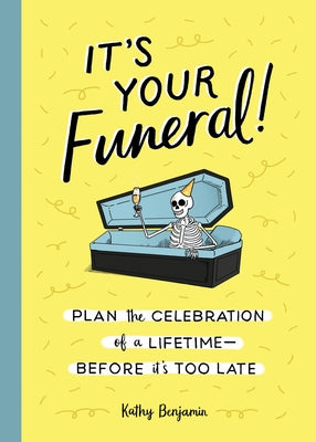 It's Your Funeral!: Plan the Celebration of a Lifetime--Before It's Too Late by Benjamin, Kathy