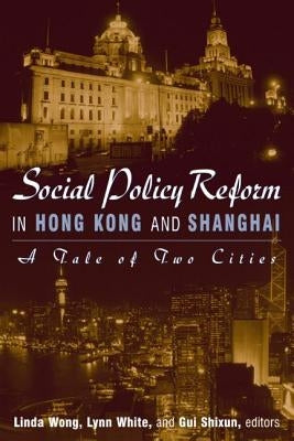 Social Policy Reform in Hong Kong and Shanghai: A Tale of Two Cities: A Tale of Two Cities by Wong, Linda