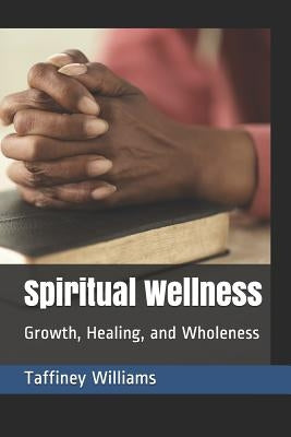 Spiritual Wellness: Growth, Healing, and Wholeness by Williams, Taffiney Nolan