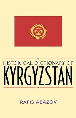 Historical Dictionary of Kyrgyzstan by Abazov, Rafis