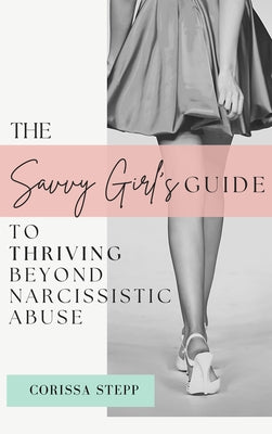 The Savvy Girl's Guide to Thriving Beyond Narcissistic Abuse by Stepp, Corissa