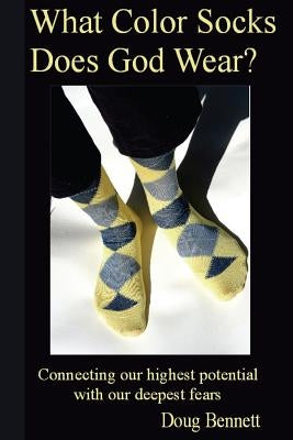 What Color Socks Does God Wear?: Connecting our highest potential with our deepest fears by Bennett, Doug
