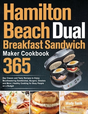 Hamilton Beach Dual Breakfast Sandwich Maker Cookbook: 365-Day Classic and Tasty Recipes to Enjoy Mouthwatering Sandwiches, Burgers, Omelets and More by Tonik, Wody