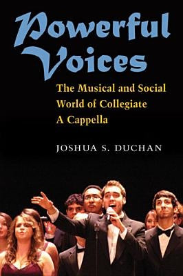 Powerful Voices: The Musical and Social World of Collegiate A Cappella by Duchan, Joshua S.