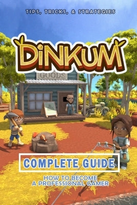 Dinkum Complete Guide: Best Tips, Tricks and Strategies to Become a Pro Player by Harber, Guido