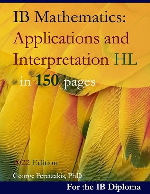 IB Mathematics: Applications and Interpretation HL in 150 pages: 2022 Edition by Feretzakis, George
