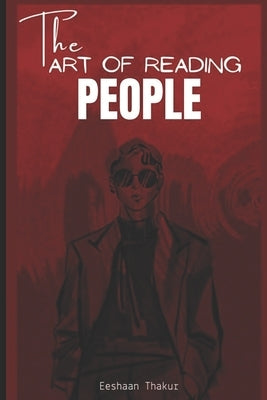 The Art of Reading People: Master the Secrets of Body Language, Emotions, and Hidden Cues to Understand Anyone Instantly by Thakur, Eeshaan