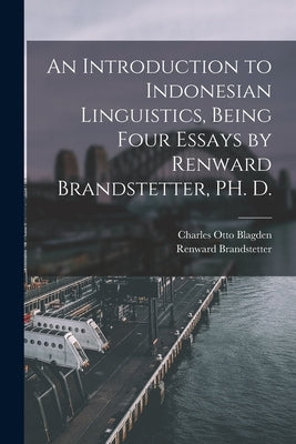 An Introduction to Indonesian Linguistics, Being Four Essays by Renward Brandstetter, PH. D. by Brandstetter, Renward