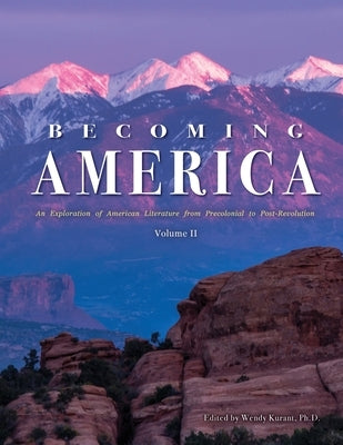 Becoming America: An Exploration of American Literature from Precolonial to Post-Revolution: Volume II by Kurant, Wendy