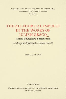 The Allegorical Impulse in the Works of Julien Gracq: History as Rhetorical Enactment in Le Rivage Des Syrtes and Un Balcon En For?t by Murphy, Carol J.